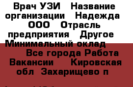 Врач УЗИ › Название организации ­ Надежда, ООО › Отрасль предприятия ­ Другое › Минимальный оклад ­ 70 000 - Все города Работа » Вакансии   . Кировская обл.,Захарищево п.